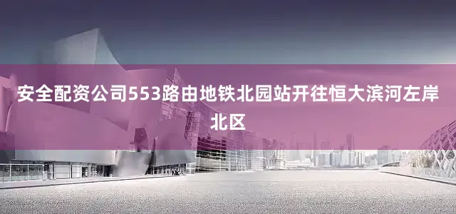 安全配资公司　　553路由地铁北园站开往恒大滨河左岸北区