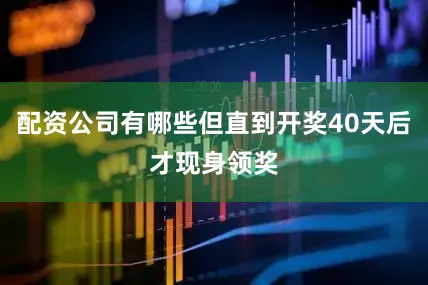 配资公司有哪些但直到开奖40天后才现身领奖
