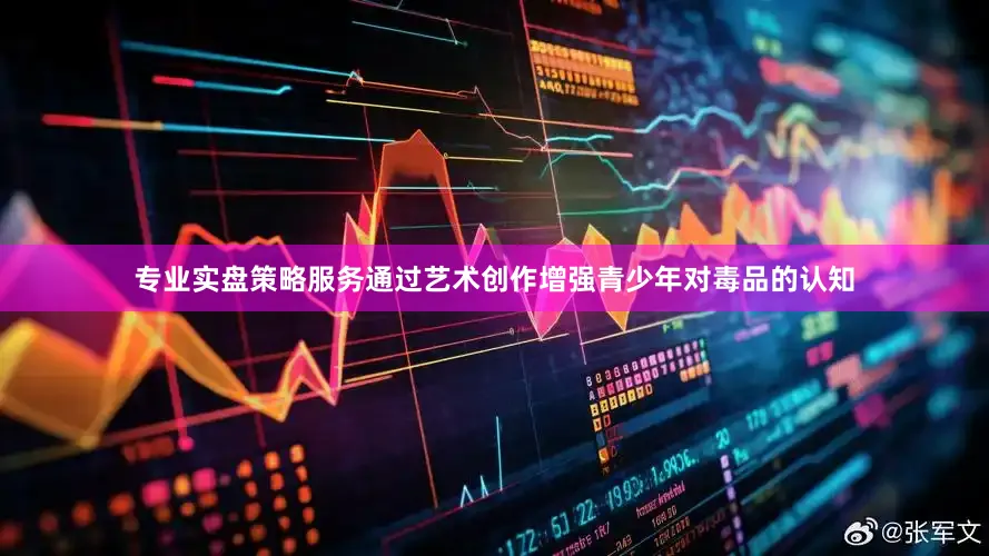 专业实盘策略服务通过艺术创作增强青少年对毒品的认知