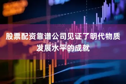 股票配资靠谱公司见证了明代物质发展水平的成就