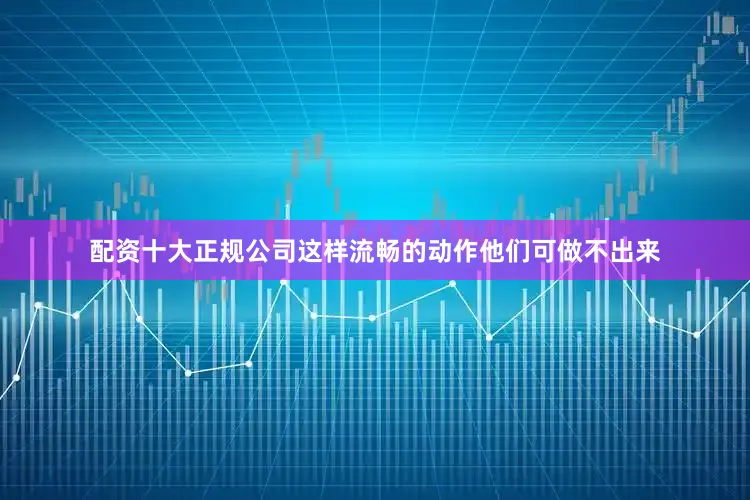 配资十大正规公司这样流畅的动作他们可做不出来