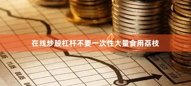 在线炒股杠杆不要一次性大量食用荔枝