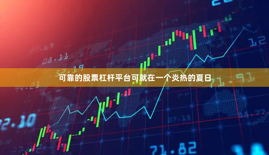 可靠的股票杠杆平台可就在一个炎热的夏日