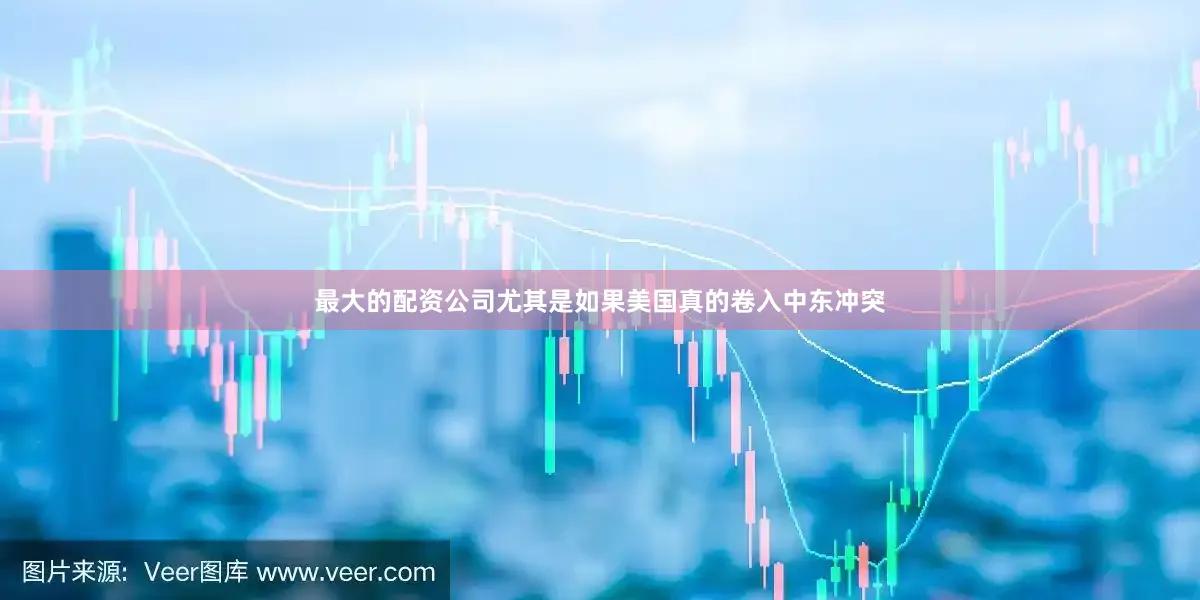 最大的配资公司尤其是如果美国真的卷入中东冲突