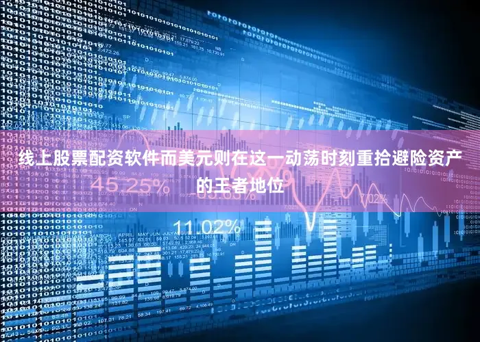 线上股票配资软件而美元则在这一动荡时刻重拾避险资产的王者地位