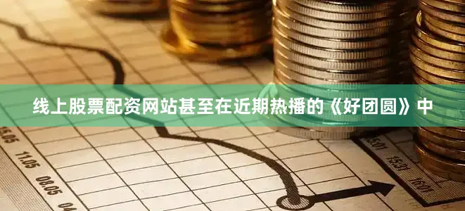 线上股票配资网站甚至在近期热播的《好团圆》中