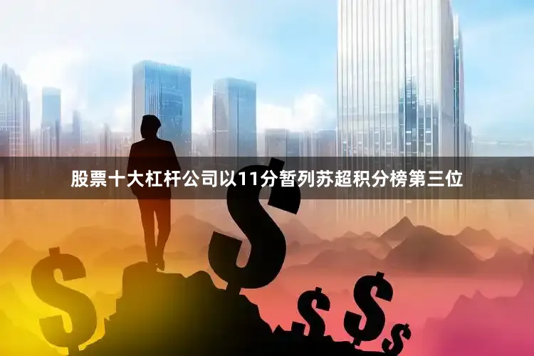 股票十大杠杆公司以11分暂列苏超积分榜第三位