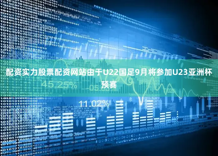 配资实力股票配资网站由于U22国足9月将参加U23亚洲杯预赛
