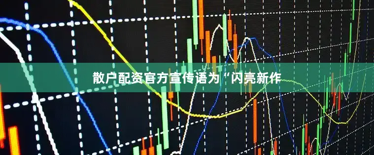 散户配资官方宣传语为“闪亮新作