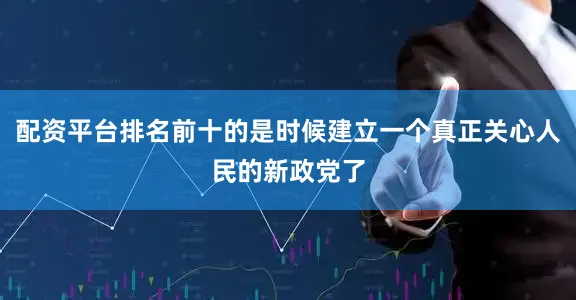 配资平台排名前十的是时候建立一个真正关心人民的新政党了