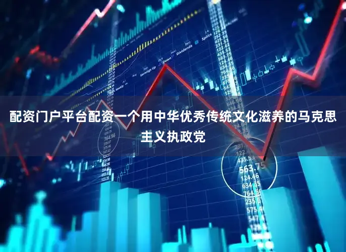配资门户平台配资一个用中华优秀传统文化滋养的马克思主义执政党