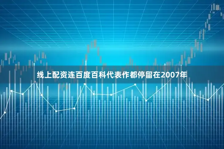 线上配资连百度百科代表作都停留在2007年