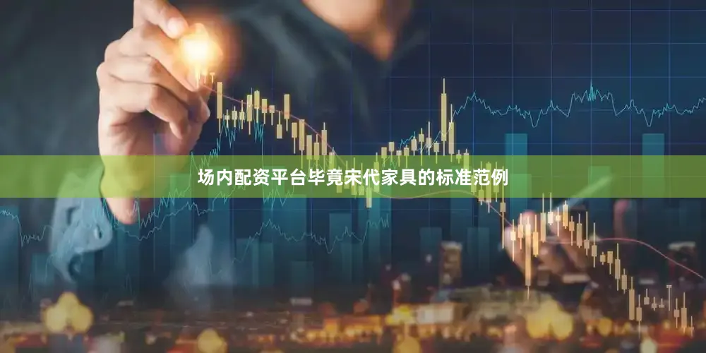 场内配资平台毕竟宋代家具的标准范例