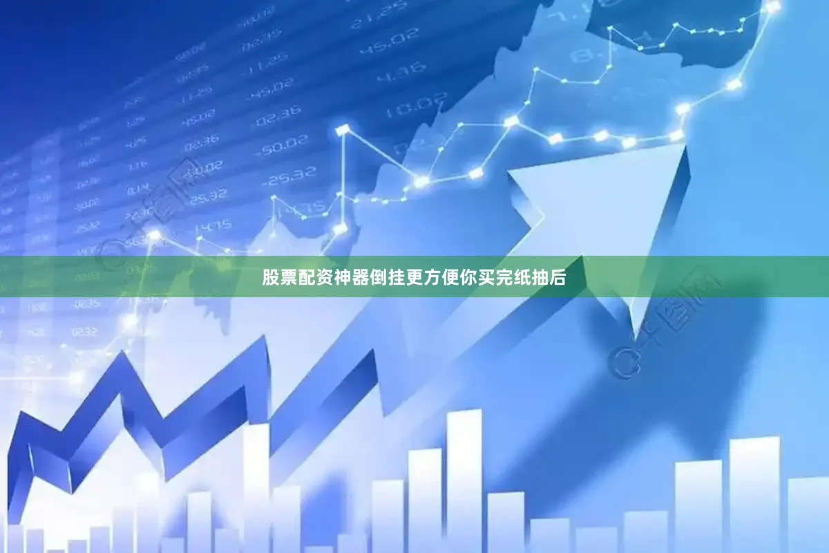 股票配资神器倒挂更方便你买完纸抽后