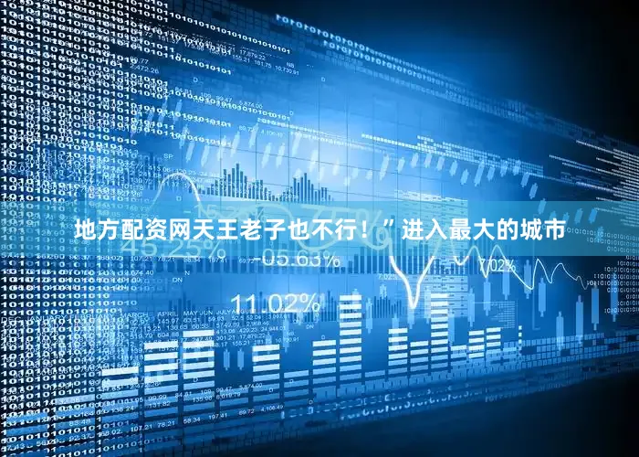 地方配资网天王老子也不行！”进入最大的城市