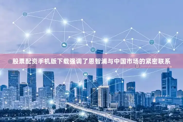 股票配资手机版下载强调了恩智浦与中国市场的紧密联系