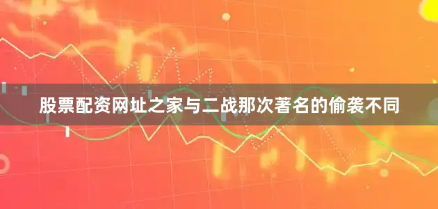 股票配资网址之家与二战那次著名的偷袭不同