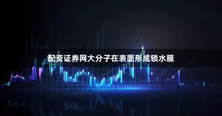 配资证券网大分子在表面形成锁水膜