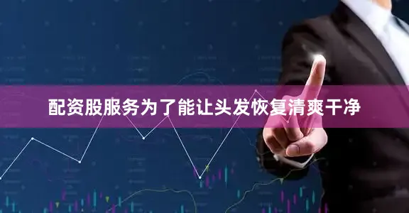 配资股服务为了能让头发恢复清爽干净