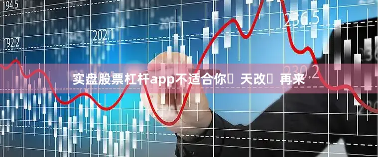 实盘股票杠杆app不适合你‮天改‬再来