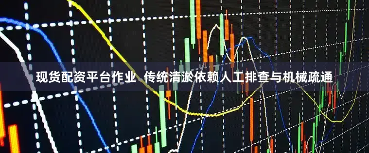 现货配资平台作业  传统清淤依赖人工排查与机械疏通