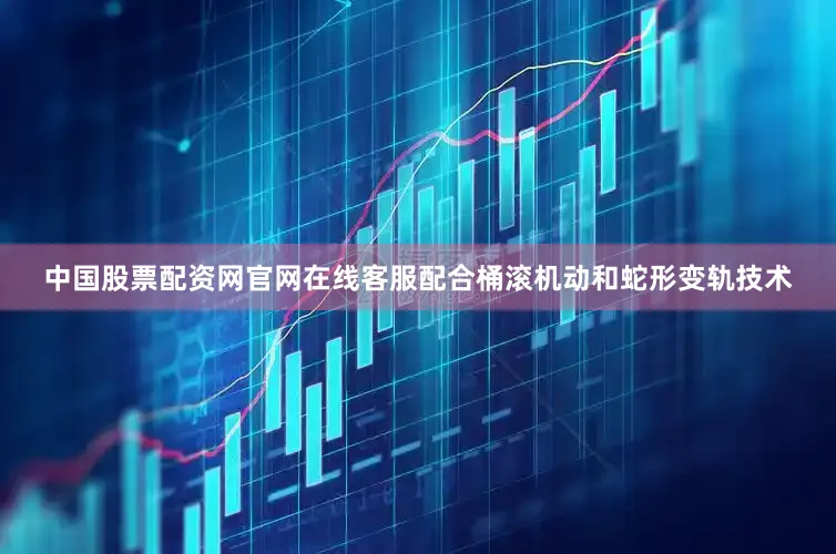 中国股票配资网官网在线客服配合桶滚机动和蛇形变轨技术