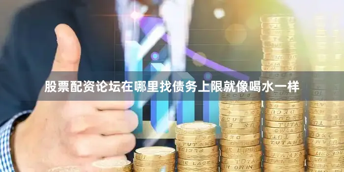 股票配资论坛在哪里找债务上限就像喝水一样