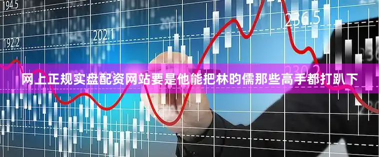 网上正规实盘配资网站要是他能把林昀儒那些高手都打趴下