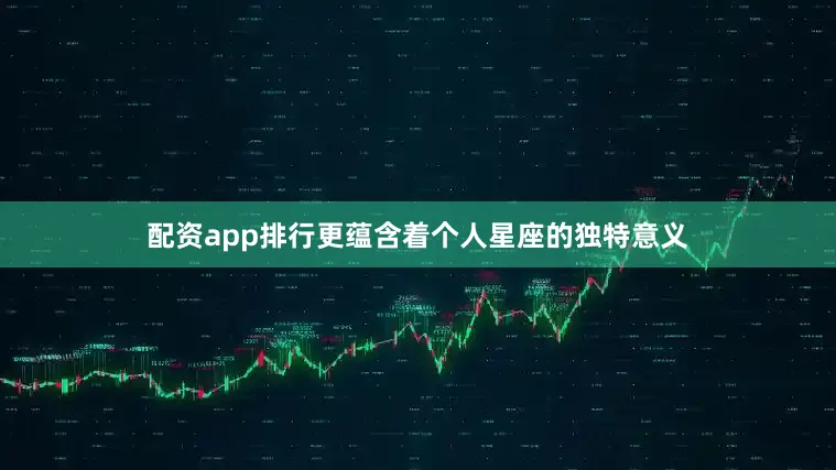配资app排行更蕴含着个人星座的独特意义