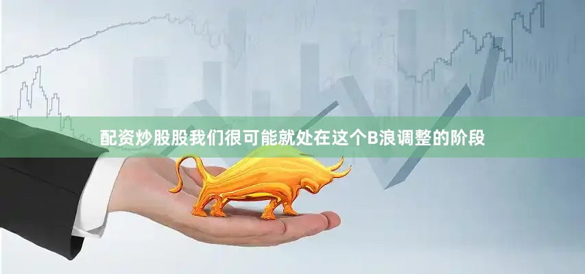 配资炒股股我们很可能就处在这个B浪调整的阶段