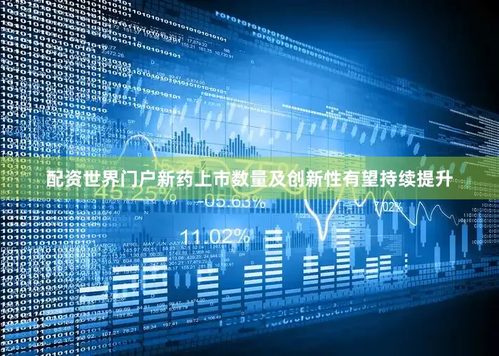 配资世界门户新药上市数量及创新性有望持续提升