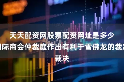 天天配资网股票配资网址是多少　　国际商会仲裁庭作出有利于雪佛龙的裁决