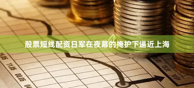 股票短线配资日军在夜幕的掩护下逼近上海