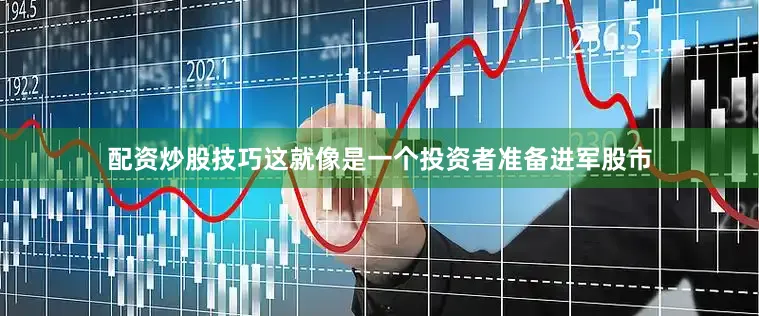配资炒股技巧这就像是一个投资者准备进军股市