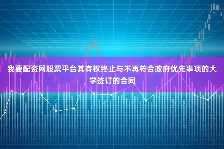 我要配资网股票平台其有权终止与不再符合政府优先事项的大学签订的合同