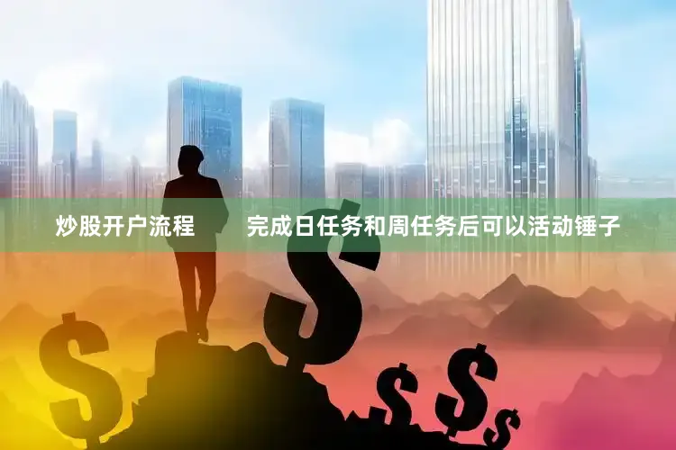 炒股开户流程        完成日任务和周任务后可以活动锤子