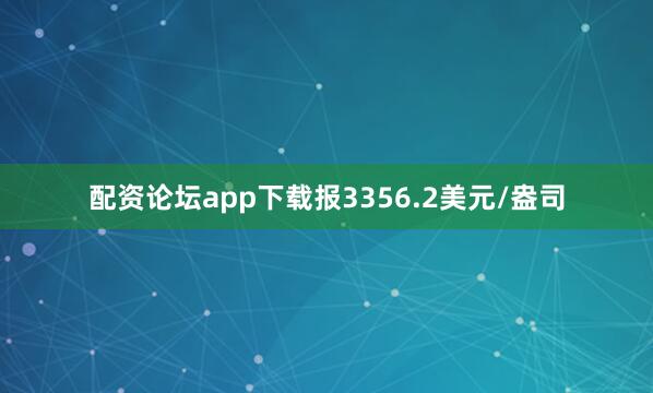 配资论坛app下载报3356.2美元/盎司