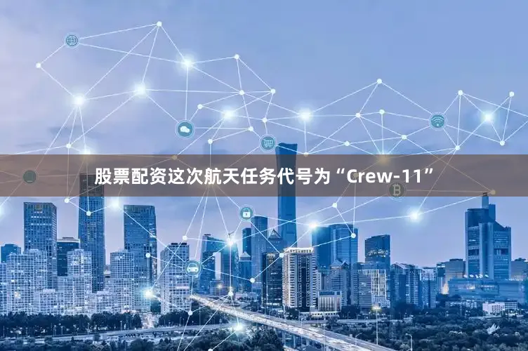 股票配资　　这次航天任务代号为“Crew-11”