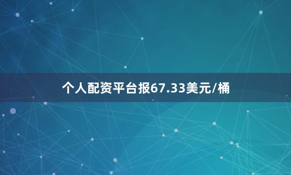 个人配资平台报67.33美元/桶