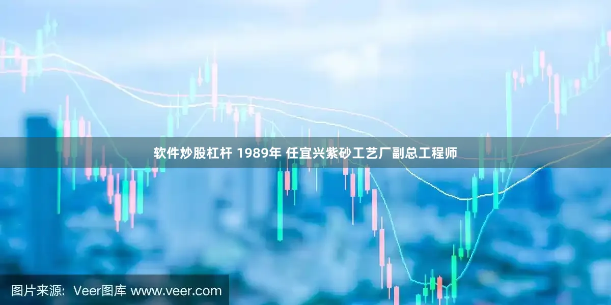 软件炒股杠杆 1989年 任宜兴紫砂工艺厂副总工程师