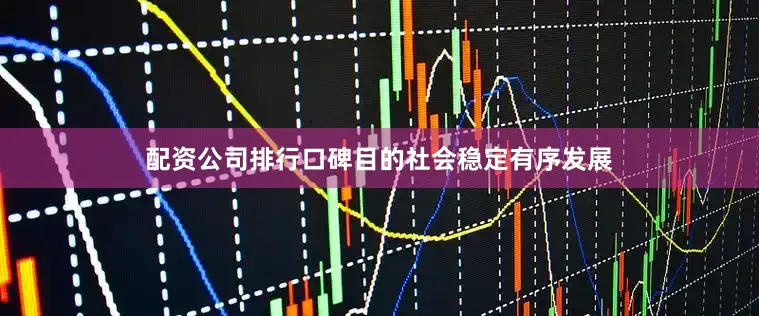配资公司排行口碑目的社会稳定有序发展