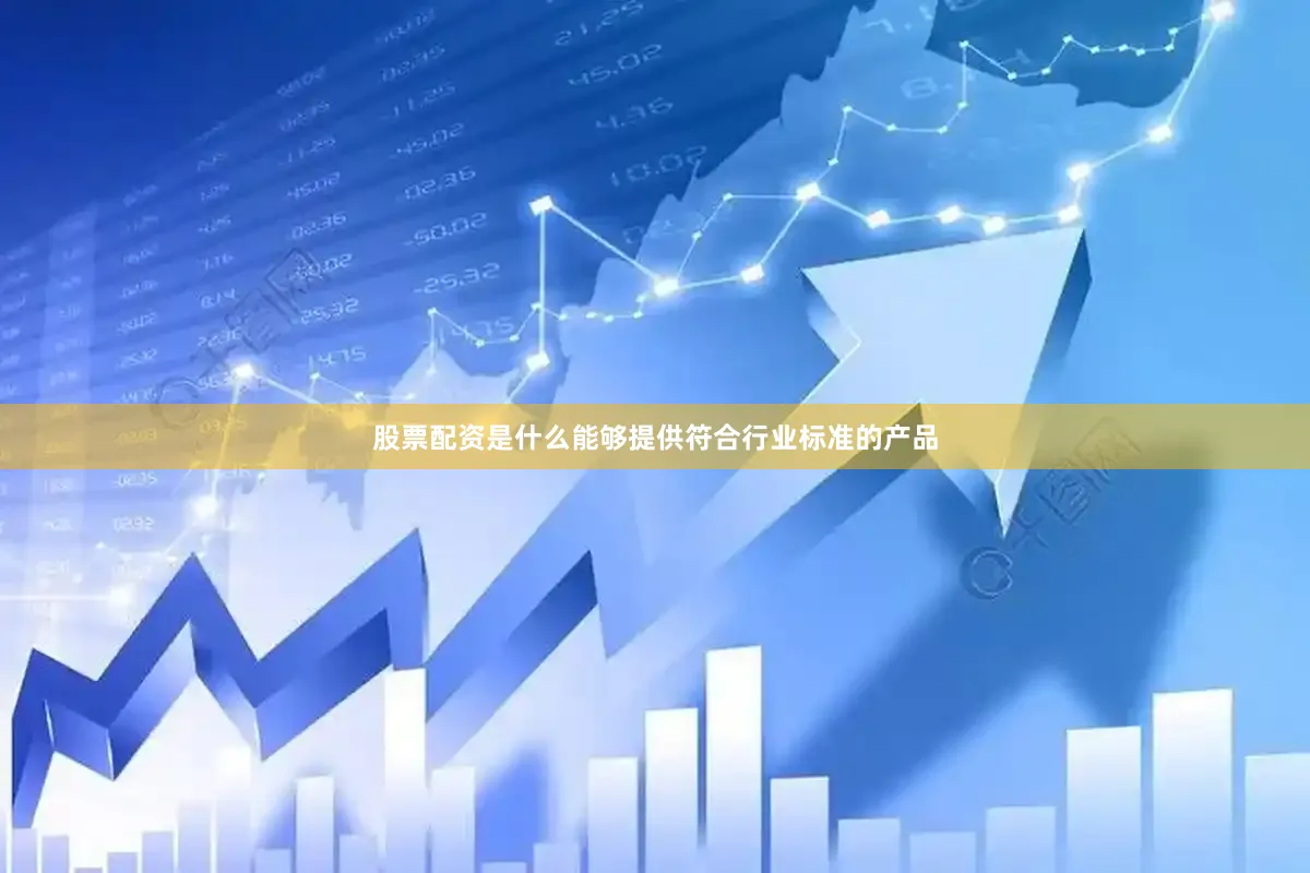股票配资是什么能够提供符合行业标准的产品