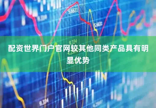 配资世界门户官网较其他同类产品具有明显优势