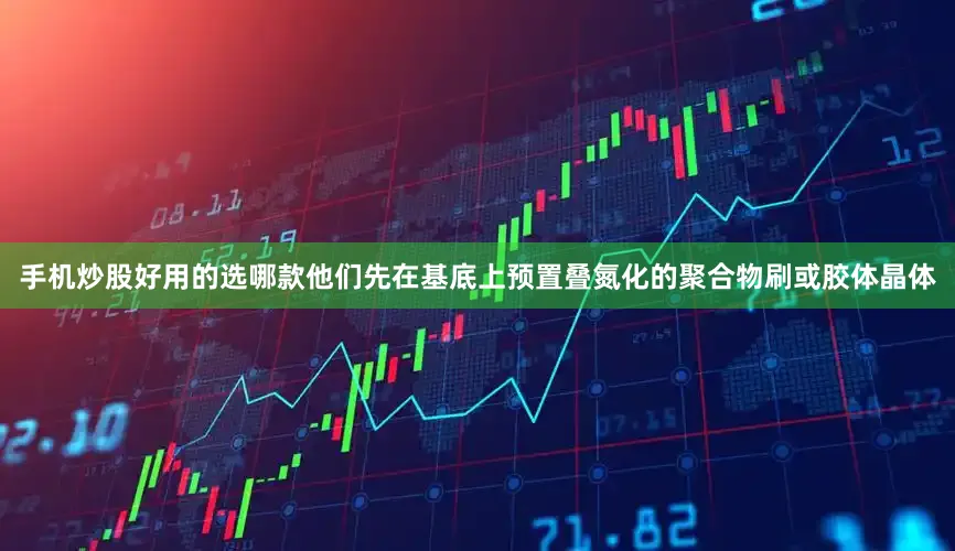 手机炒股好用的选哪款他们先在基底上预置叠氮化的聚合物刷或胶体晶体