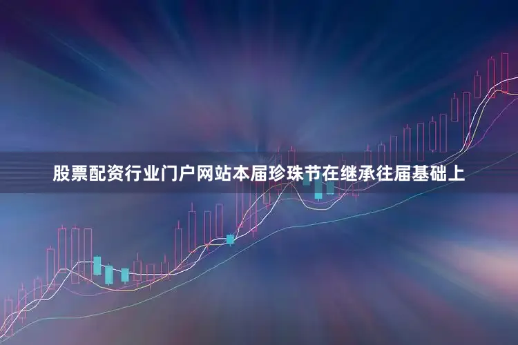 股票配资行业门户网站本届珍珠节在继承往届基础上