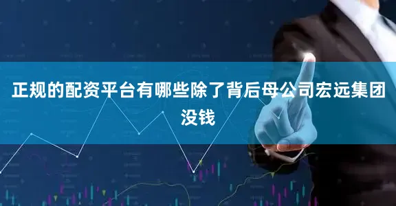 正规的配资平台有哪些除了背后母公司宏远集团没钱
