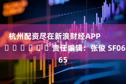杭州配资尽在新浪财经APP            						责任编辑：张俊 SF065