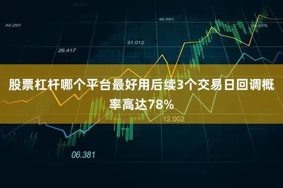 股票杠杆哪个平台最好用后续3个交易日回调概率高达78%