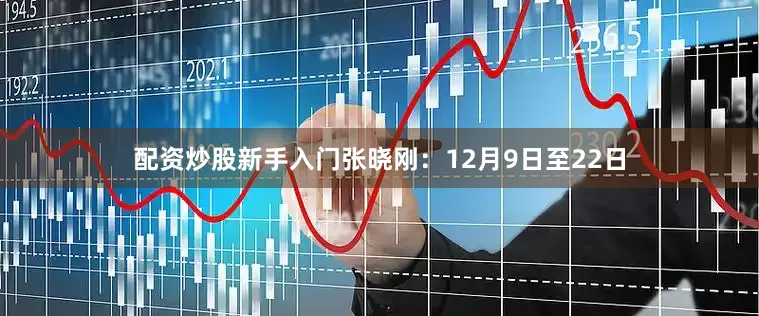 配资炒股新手入门张晓刚：12月9日至22日