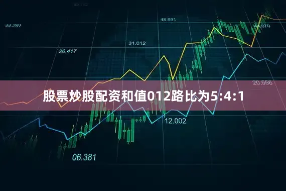 股票炒股配资和值012路比为5:4:1